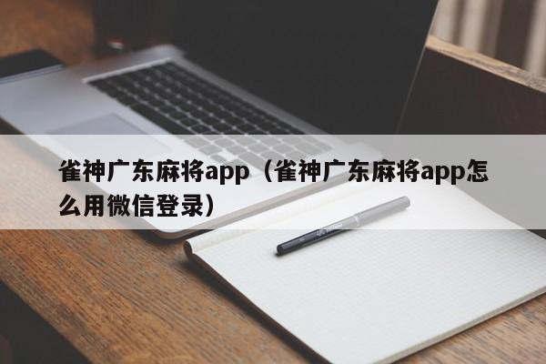 雀神广东麻将app(雀神广东麻将app怎么用微信登录)