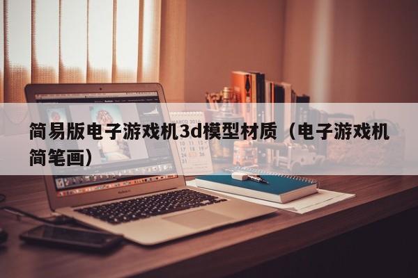 简易版电子游戏机3d模型材质(电子游戏机简笔画)