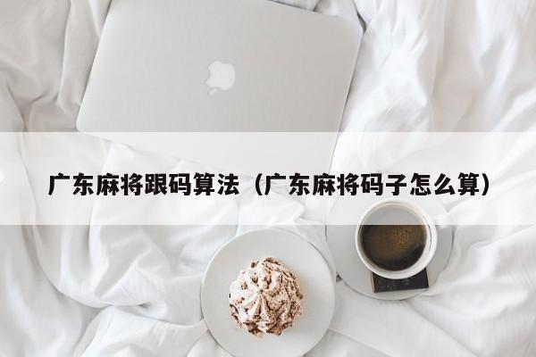 广东麻将跟码算法(广东麻将码子怎么算)