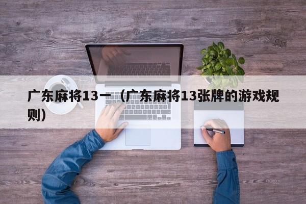 广东麻将13一(广东麻将13张牌的游戏规则)