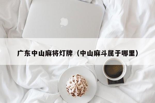 广东中山麻将灯牌(中山麻斗属于哪里)