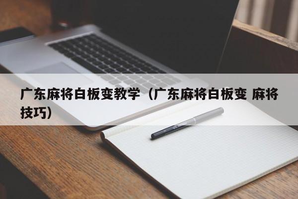 广东麻将白板变教学(广东麻将白板变 麻将技巧)