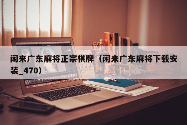 闲来广东麻将正宗棋牌(闲来广东麻将下载安装_470)