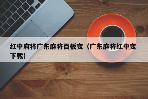 红中麻将广东麻将百板变(广东麻将红中变 下载)