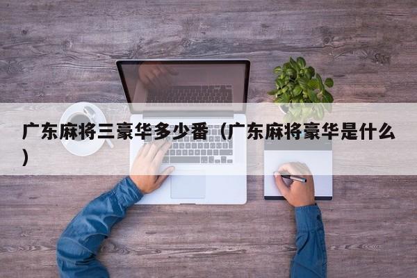 广东麻将三豪华多少番(广东麻将豪华是什么)