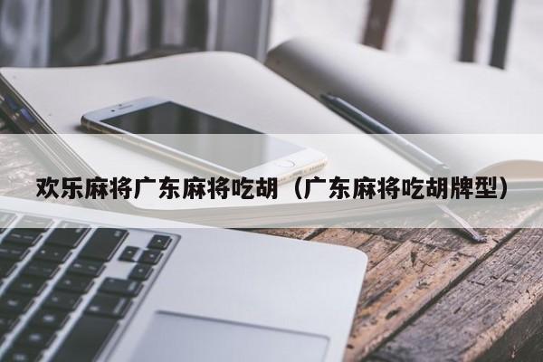 欢乐麻将广东麻将吃胡(广东麻将吃胡牌型)
