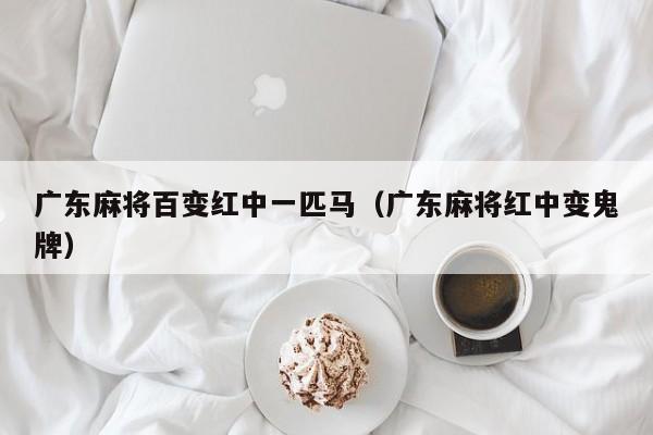 广东麻将百变红中一匹马(广东麻将红中变鬼牌)