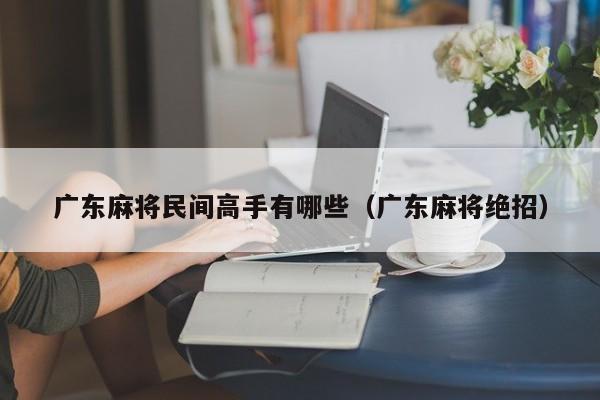 广东麻将民间高手有哪些(广东麻将绝招)