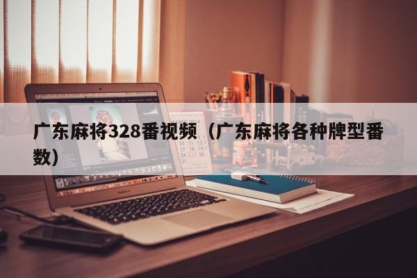 广东麻将328番视频(广东麻将各种牌型番数)