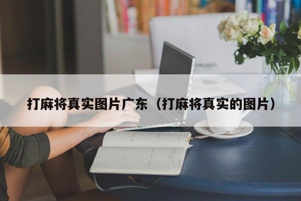 打麻将真实图片广东(打麻将真实的图片)