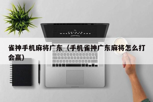 雀神手机麻将广东(手机雀神广东麻将怎么打会赢)