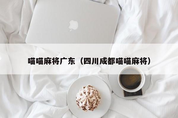 喵喵麻将广东(四川成都喵喵麻将)