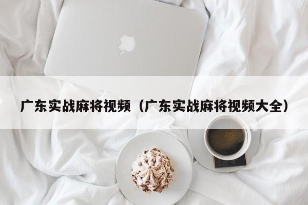 广东实战麻将视频(广东实战麻将视频大全)
