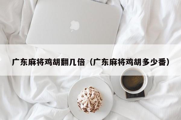 广东麻将鸡胡翻几倍(广东麻将鸡胡多少番)