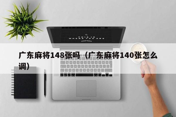 广东麻将148张吗(广东麻将140张怎么调)