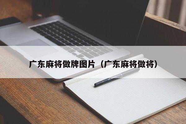 广东麻将做牌图片(广东麻将做将)