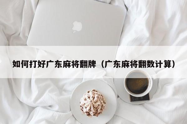 如何打好广东麻将翻牌(广东麻将翻数计算)