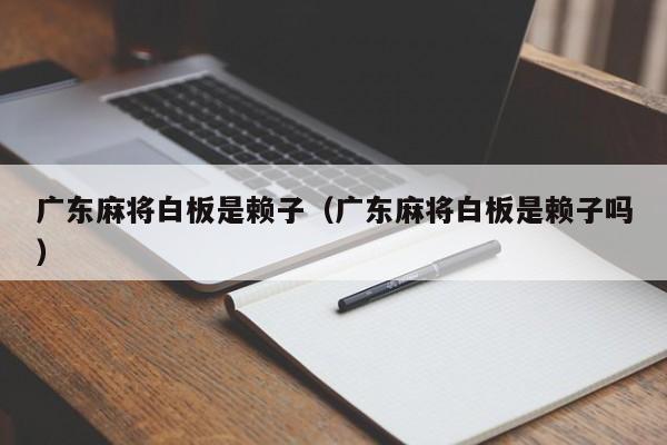 广东麻将白板是赖子(广东麻将白板是赖子吗)