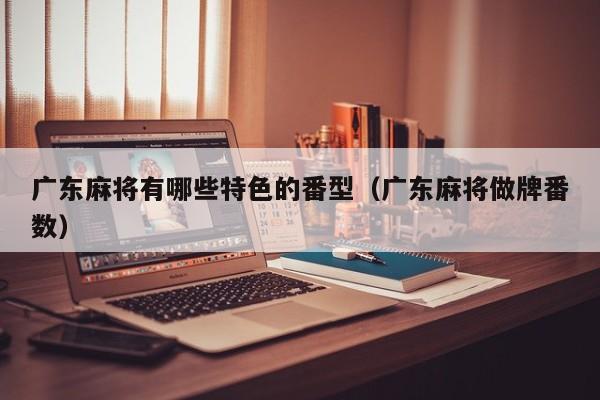 广东麻将有哪些特色的番型(广东麻将做牌番数)