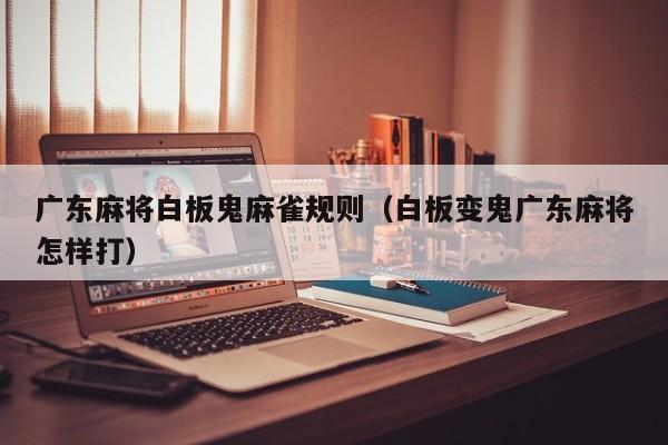 广东麻将白板鬼麻雀规则(白板变鬼广东麻将怎样打)