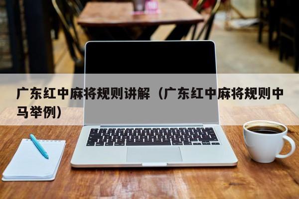 广东红中麻将规则讲解(广东红中麻将规则中马举例)