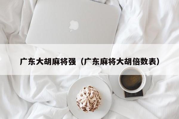 广东大胡麻将强(广东麻将大胡倍数表)