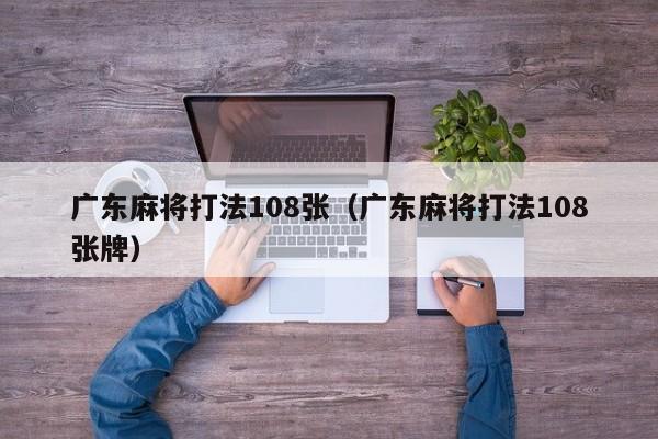 广东麻将打法108张(广东麻将打法108张牌)