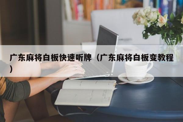 广东麻将白板快速听牌(广东麻将白板变教程)