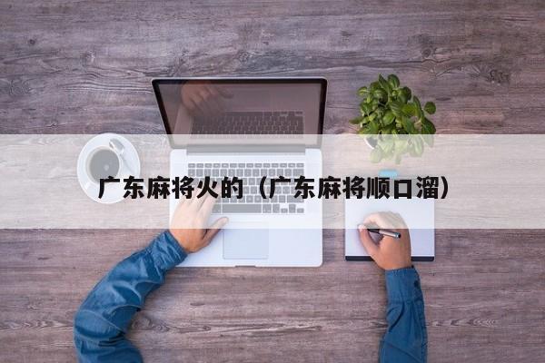 广东麻将火的(广东麻将顺口溜)
