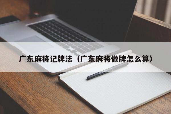 广东麻将记牌法(广东麻将做牌怎么算)