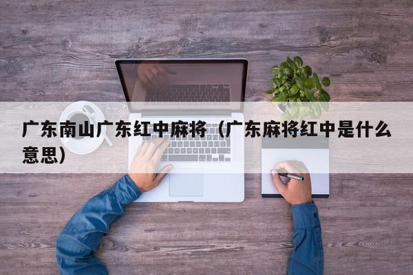 广东南山广东红中麻将(广东麻将红中是什么意思)