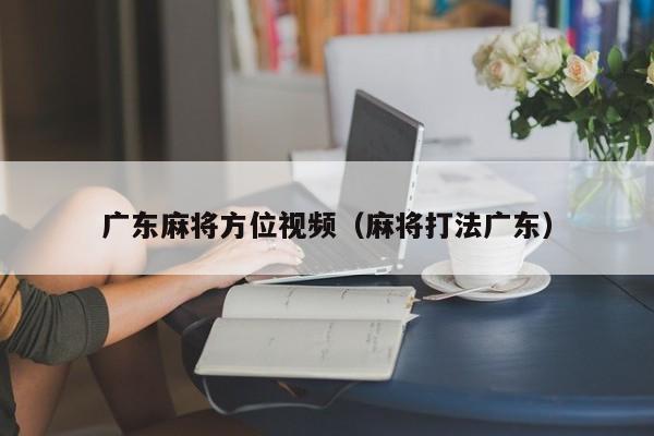 广东麻将方位视频(麻将打法广东)