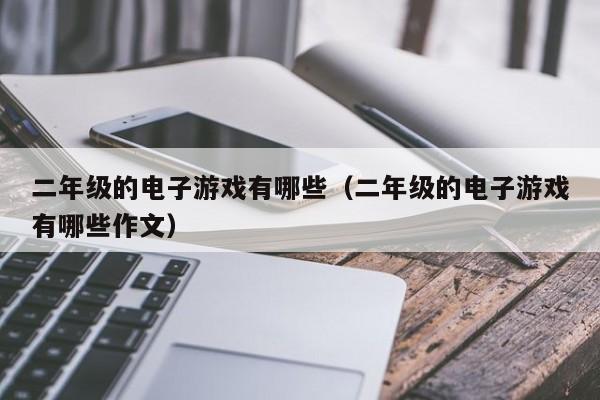 二年级的电子游戏有哪些(二年级的电子游戏有哪些作文)