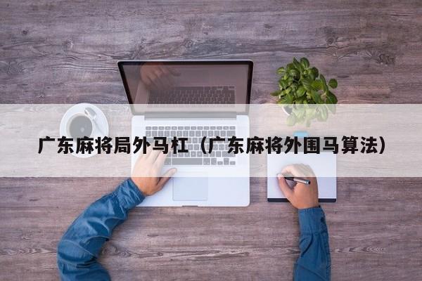 广东麻将局外马杠(广东麻将外围马算法)