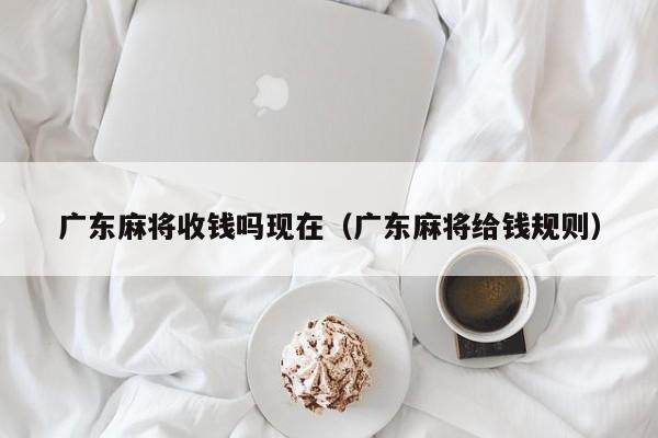 广东麻将收钱吗现在(广东麻将给钱规则)