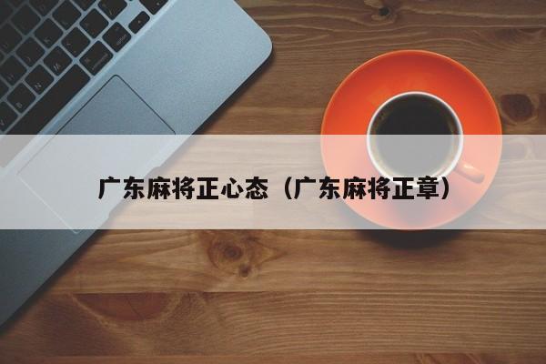 广东麻将正心态(广东麻将正章)