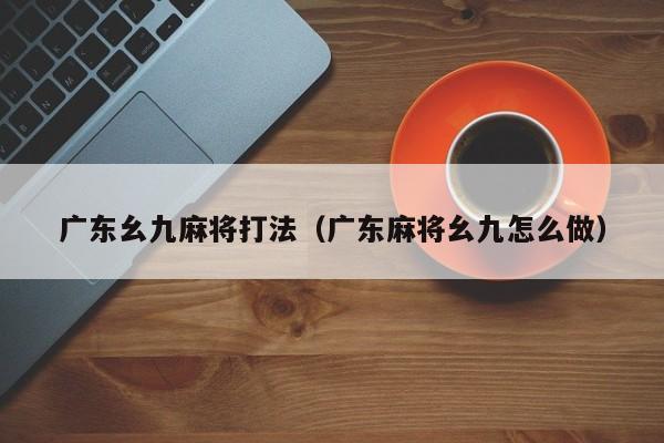 广东幺九麻将打法(广东麻将幺九怎么做)