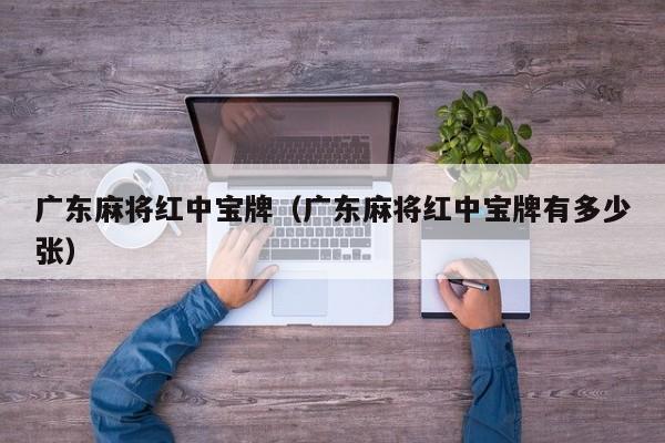 广东麻将红中宝牌(广东麻将红中宝牌有多少张)