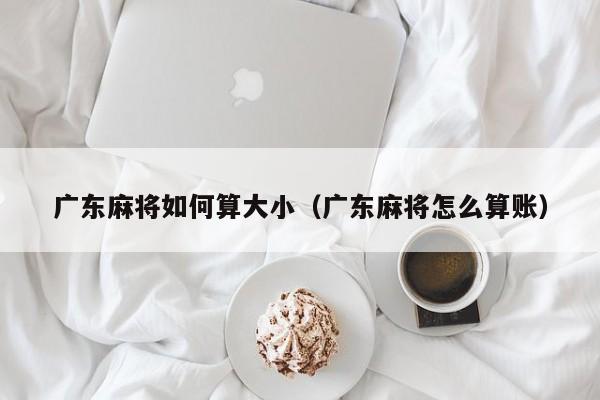 广东麻将如何算大小(广东麻将怎么算账)