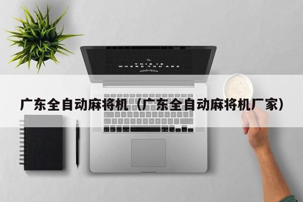 广东全自动麻将机(广东全自动麻将机厂家)