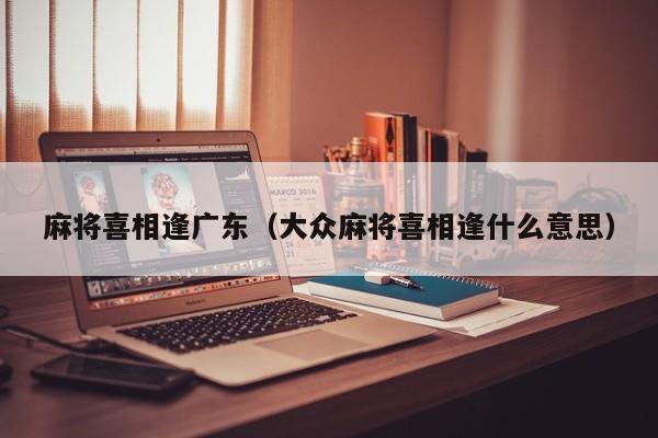 麻将喜相逢广东(大众麻将喜相逢什么意思)
