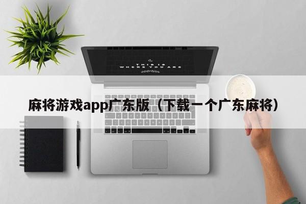 麻将游戏app广东版(下载一个广东麻将)