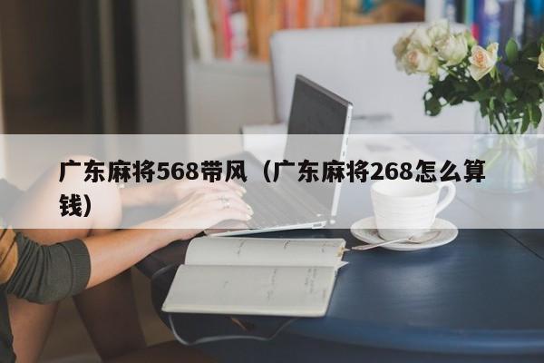 广东麻将568带风(广东麻将268怎么算钱)