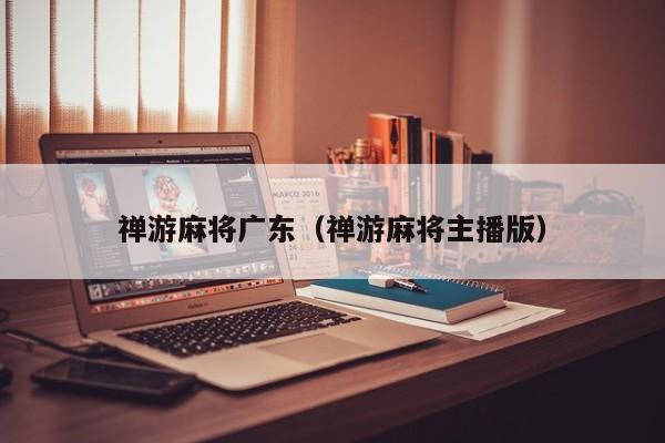 禅游麻将广东(禅游麻将主播版)