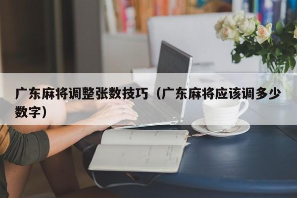 广东麻将调整张数技巧(广东麻将应该调多少数字)