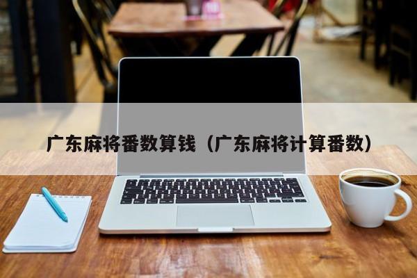 广东麻将番数算钱(广东麻将计算番数)