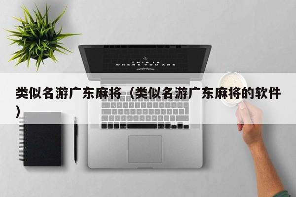 类似名游广东麻将(类似名游广东麻将的软件)
