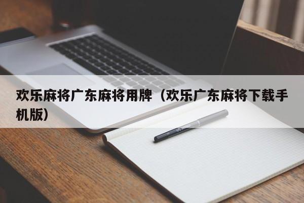 欢乐麻将广东麻将用牌(欢乐广东麻将下载手机版)
