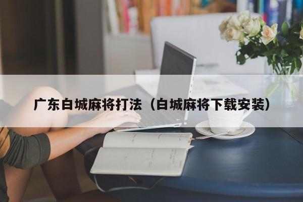 广东白城麻将打法(白城麻将下载安装)