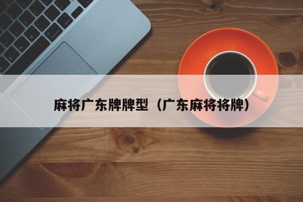 麻将广东牌牌型(广东麻将将牌)